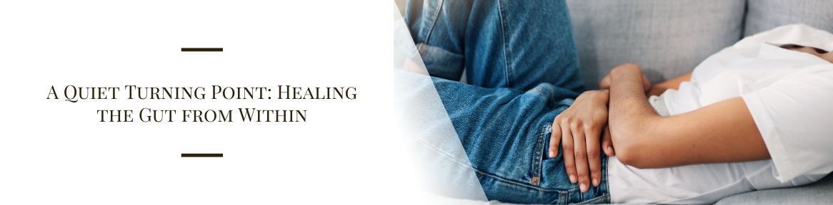 A Quiet Turning Point: Healing the Gut from Within 
